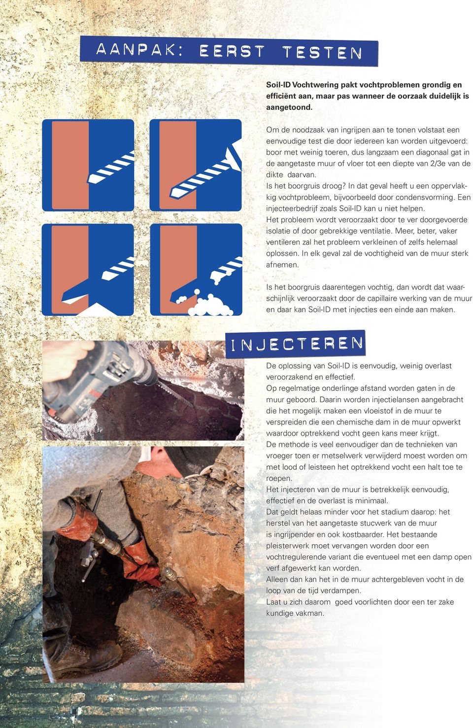 tot een diepte van 2/3e van de dikte daarvan. Is het boorgruis droog? In dat geval heeft u een oppervlakkig vochtprobleem, bijvoorbeeld door condensvorming.