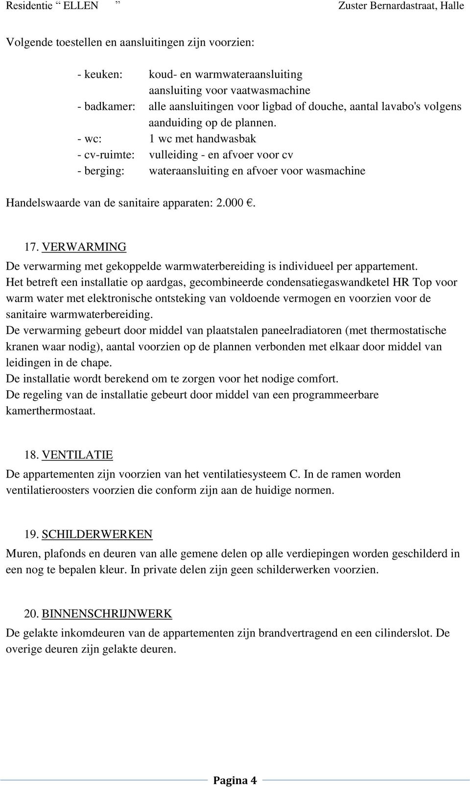 - wc: 1 wc met handwasbak - cv-ruimte: vulleiding - en afvoer voor cv - berging: wateraansluiting en afvoer voor wasmachine Handelswaarde van de sanitaire apparaten: 2.000. 17.