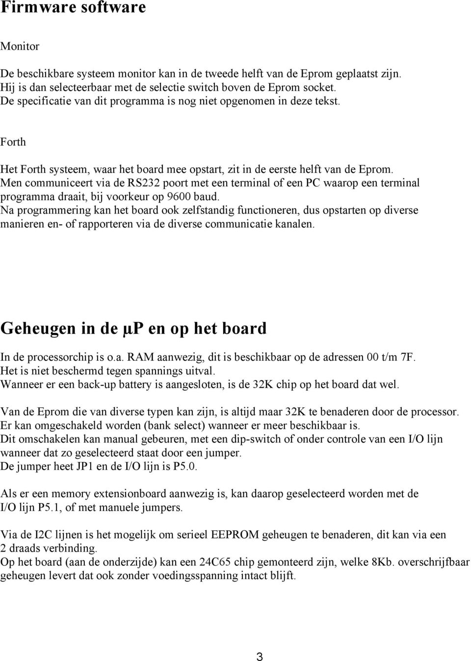 Men communiceert via de RS232 poort met een terminal of een PC waarop een terminal programma draait, bij voorkeur op 9600 baud.