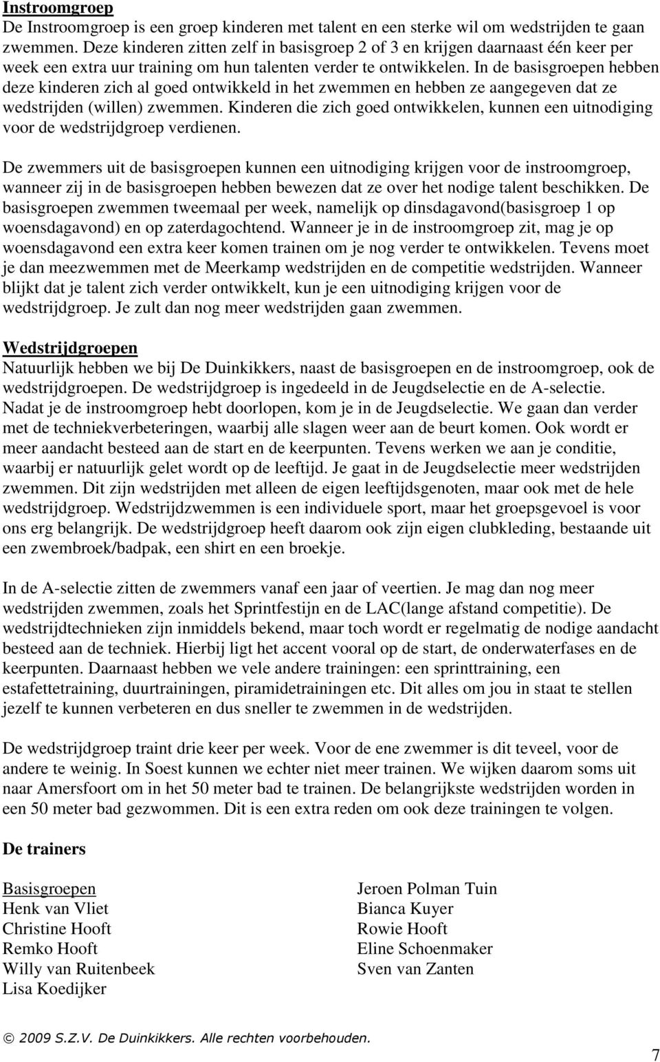 In de basisgroepen hebben deze kinderen zich al goed ontwikkeld in het zwemmen en hebben ze aangegeven dat ze wedstrijden (willen) zwemmen.