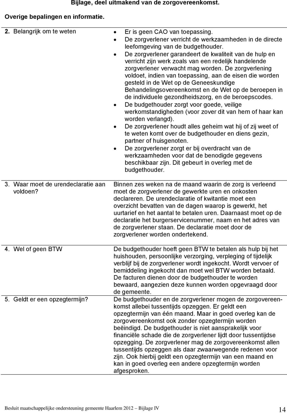 De zorgverlener garandeert de kwaliteit van de hulp en verricht zijn werk zoals van een redelijk handelende zorgverlener verwacht mag worden.