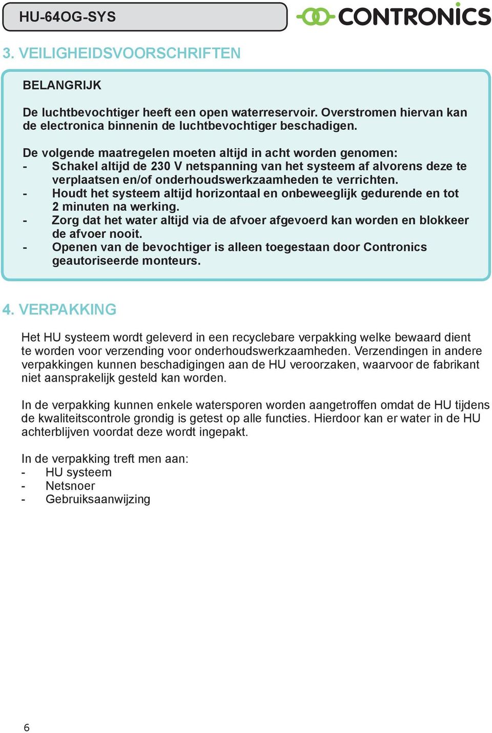 - Houdt het systeem altijd horizontaal en onbeweeglijk gedurende en tot 2 minuten na werking. - Zorg dat het water altijd via de afvoer afgevoerd kan worden en blokkeer de afvoer nooit.