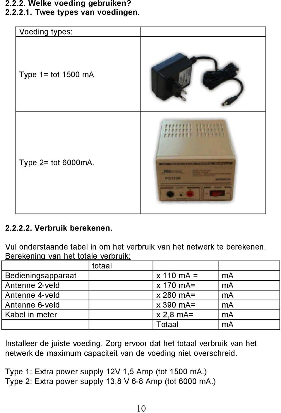 Berekening van het totale verbruik: totaal Bedieningsapparaat x 110 ma = ma Antenne 2-veld x 170 ma= ma Antenne 4-veld x 280 ma= ma Antenne 6-veld x 390 ma= ma Kabel