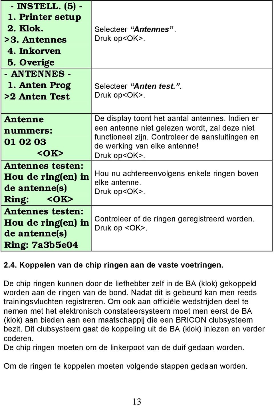 Indien er een antenne niet gelezen wordt, zal deze niet functioneel zijn. Controleer de aansluitingen en de werking van elke antenne! Hou nu achtereenvolgens enkele ringen boven elke antenne.