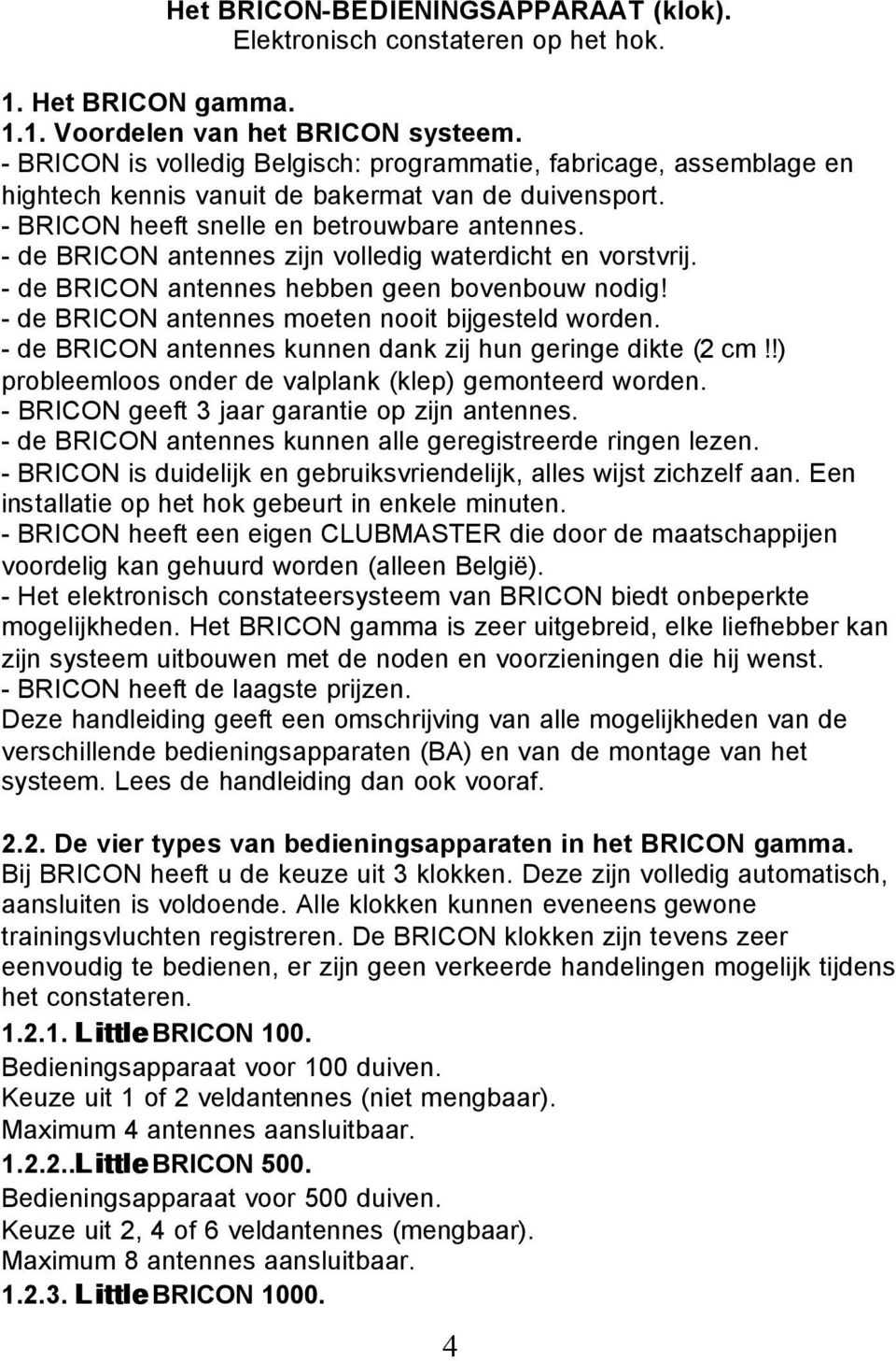 - de BRICON antennes zijn volledig waterdicht en vorstvrij. - de BRICON antennes hebben geen bovenbouw nodig! - de BRICON antennes moeten nooit bijgesteld worden.