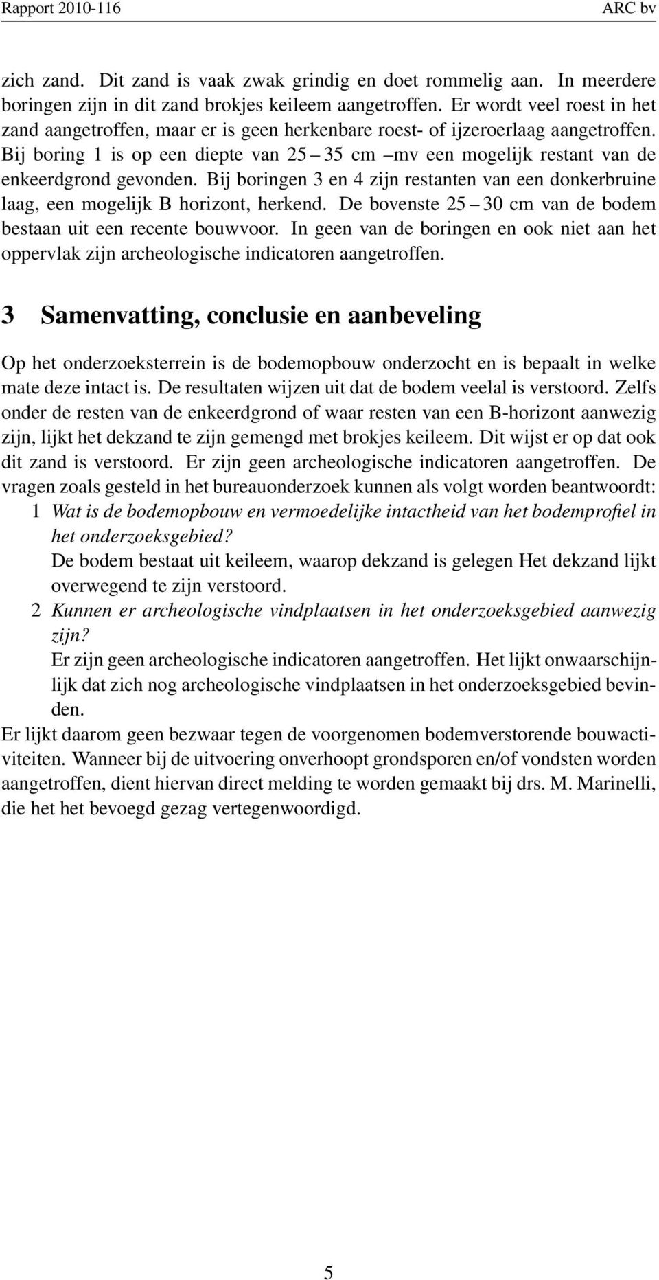 Bij boring 1 is op een diepte van 25 35 cm mv een mogelijk restant van de enkeerdgrond gevonden. Bij boringen 3 en 4 zijn restanten van een donkerbruine laag, een mogelijk B horizont, herkend.