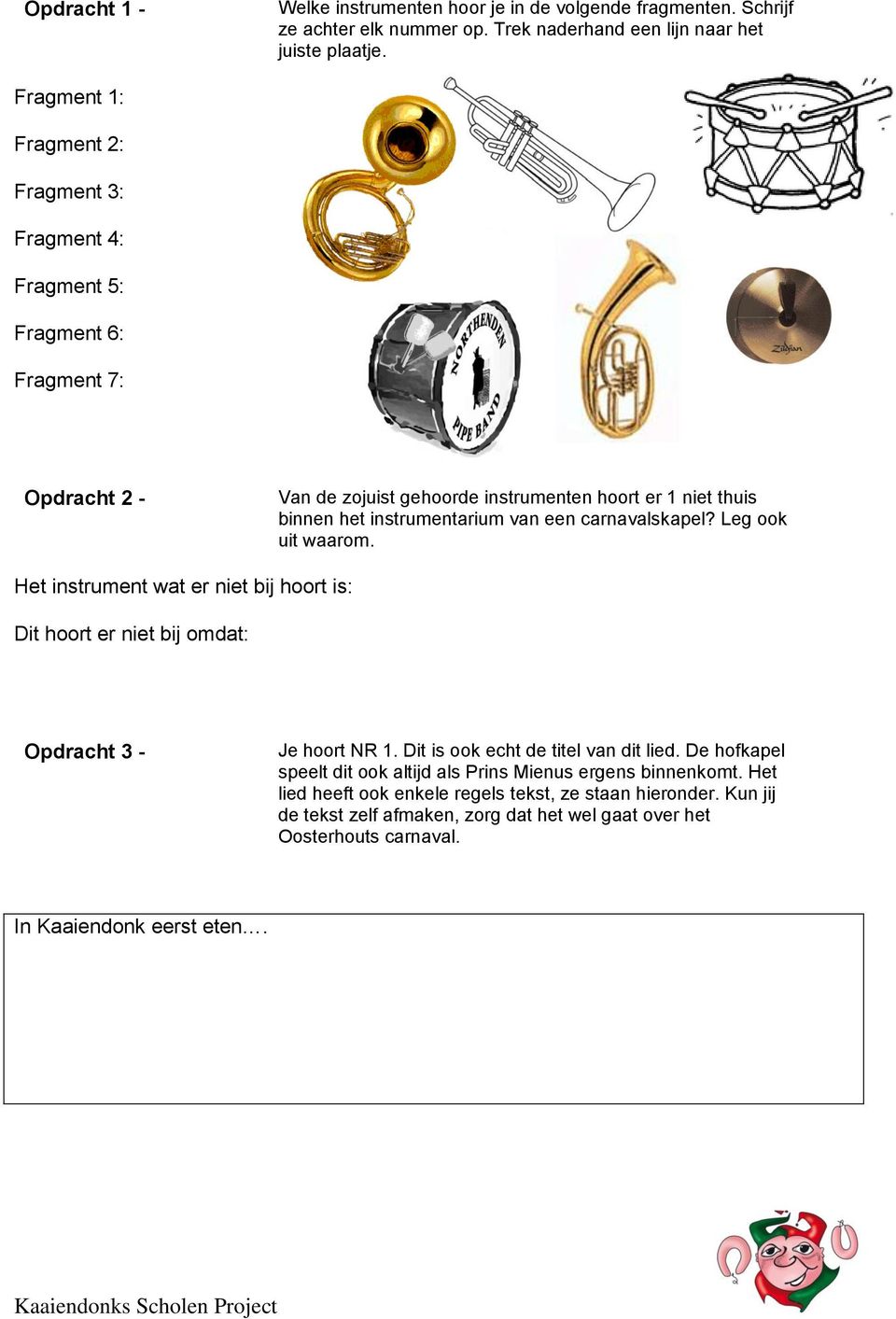 een carnavalskapel? Leg ook uit waarom. Het instrument wat er niet bij hoort is: Dit hoort er niet bij omdat: Opdracht 3 - Je hoort NR 1. Dit is ook echt de titel van dit lied.