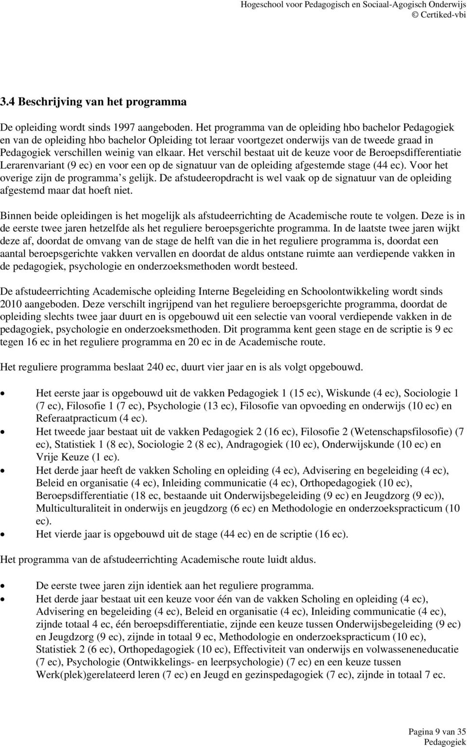 Het verschil bestaat uit de keuze voor de Beroepsdifferentiatie Lerarenvariant (9 ec) en voor een op de signatuur van de opleiding afgestemde stage (44 ec).