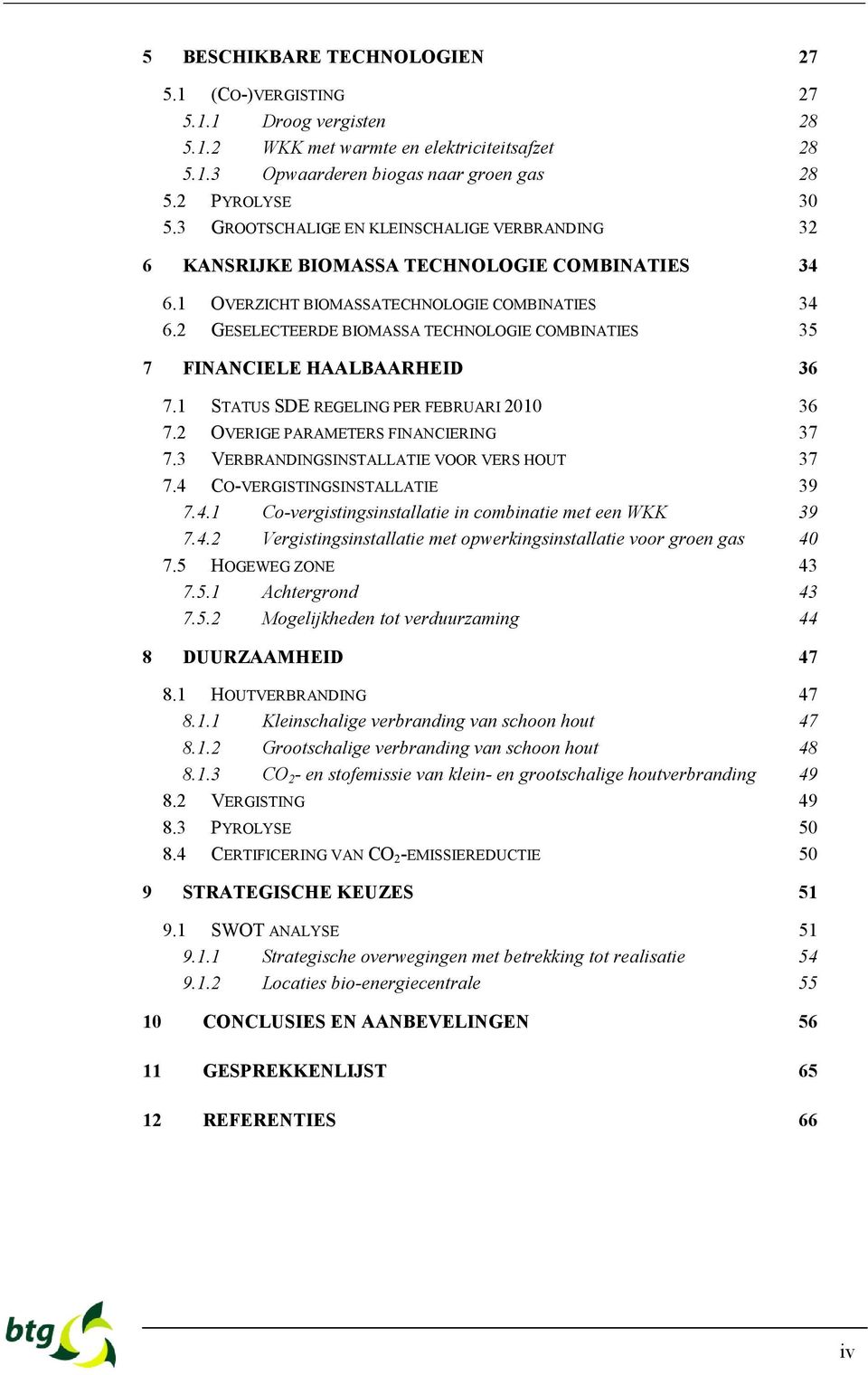 2 GESELECTEERDE BIOMASSA TECHNOLOGIE COMBINATIES 35 7 FINANCIELE HAALBAARHEID 36 7.1 STATUS SDE REGELING PER FEBRUARI 2010 36 7.2 OVERIGE PARAMETERS FINANCIERING 37 7.