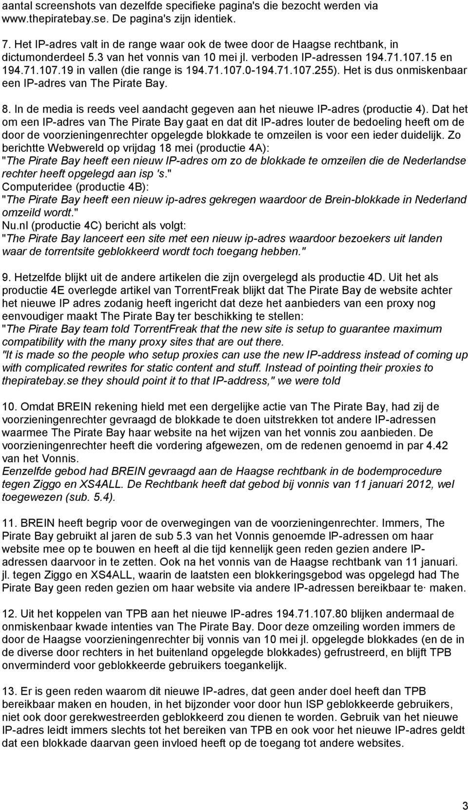 71.107.0-194.71.107.255). Het is dus onmiskenbaar een IP-adres van The Pirate Bay. 8. In de media is reeds veel aandacht gegeven aan het nieuwe IP-adres (productie 4).