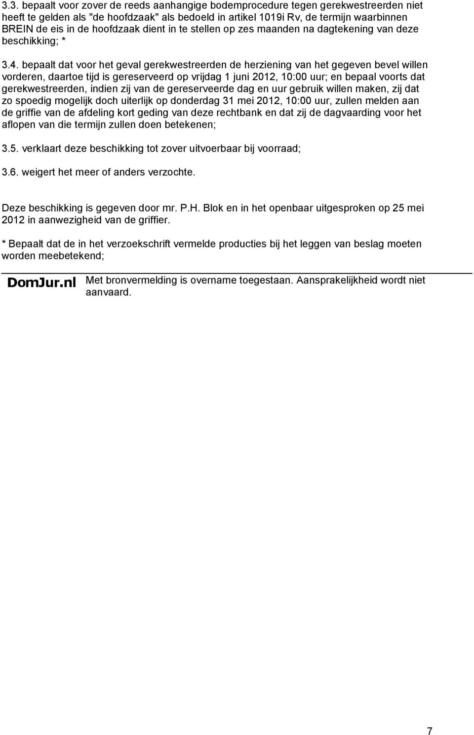 bepaalt dat voor het geval gerekwestreerden de herziening van het gegeven bevel willen vorderen, daartoe tijd is gereserveerd op vrijdag 1 juni 2012, 10:00 uur; en bepaal voorts dat gerekwestreerden,