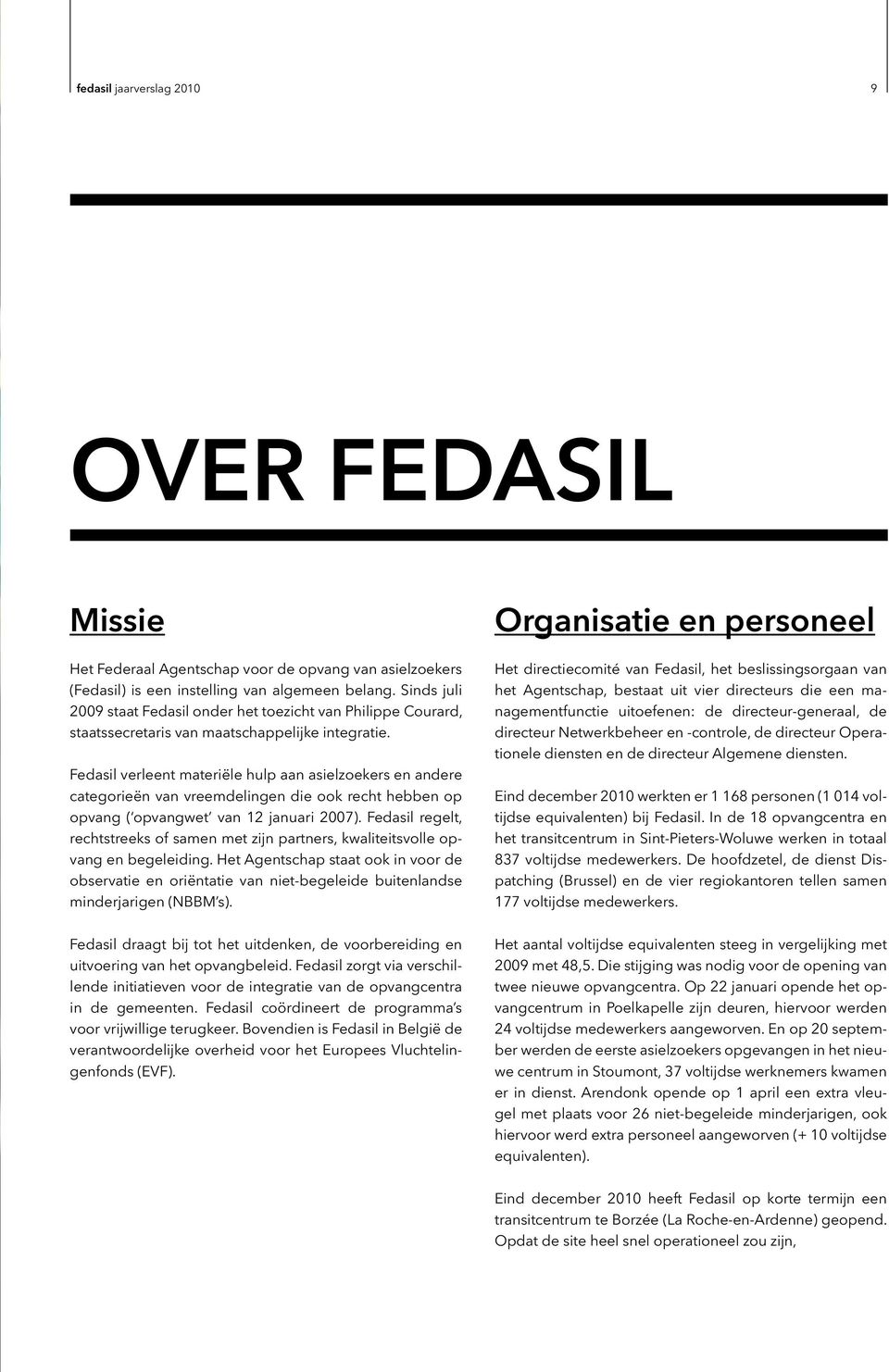 Fedasil verleent materiële hulp aan asielzoekers en andere categorieën van vreemdelingen die ook recht hebben op opvang ( opvangwet van 12 januari 2007).