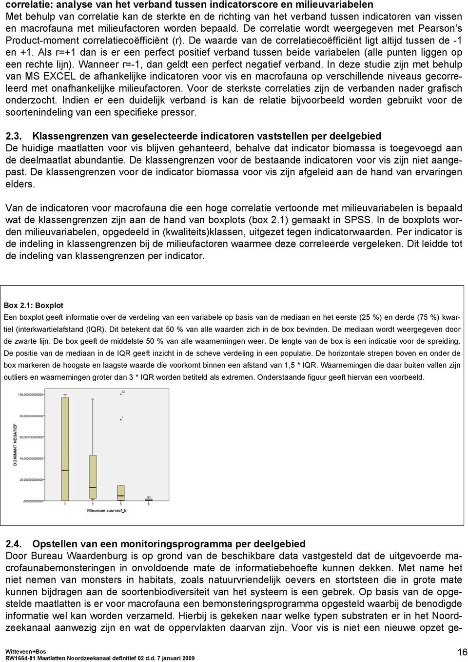 Als r=+1 dan is er een perfect positief verband tussen beide variabelen (alle punten liggen op een rechte lijn). Wanneer r=-1, dan geldt een perfect negatief verband.