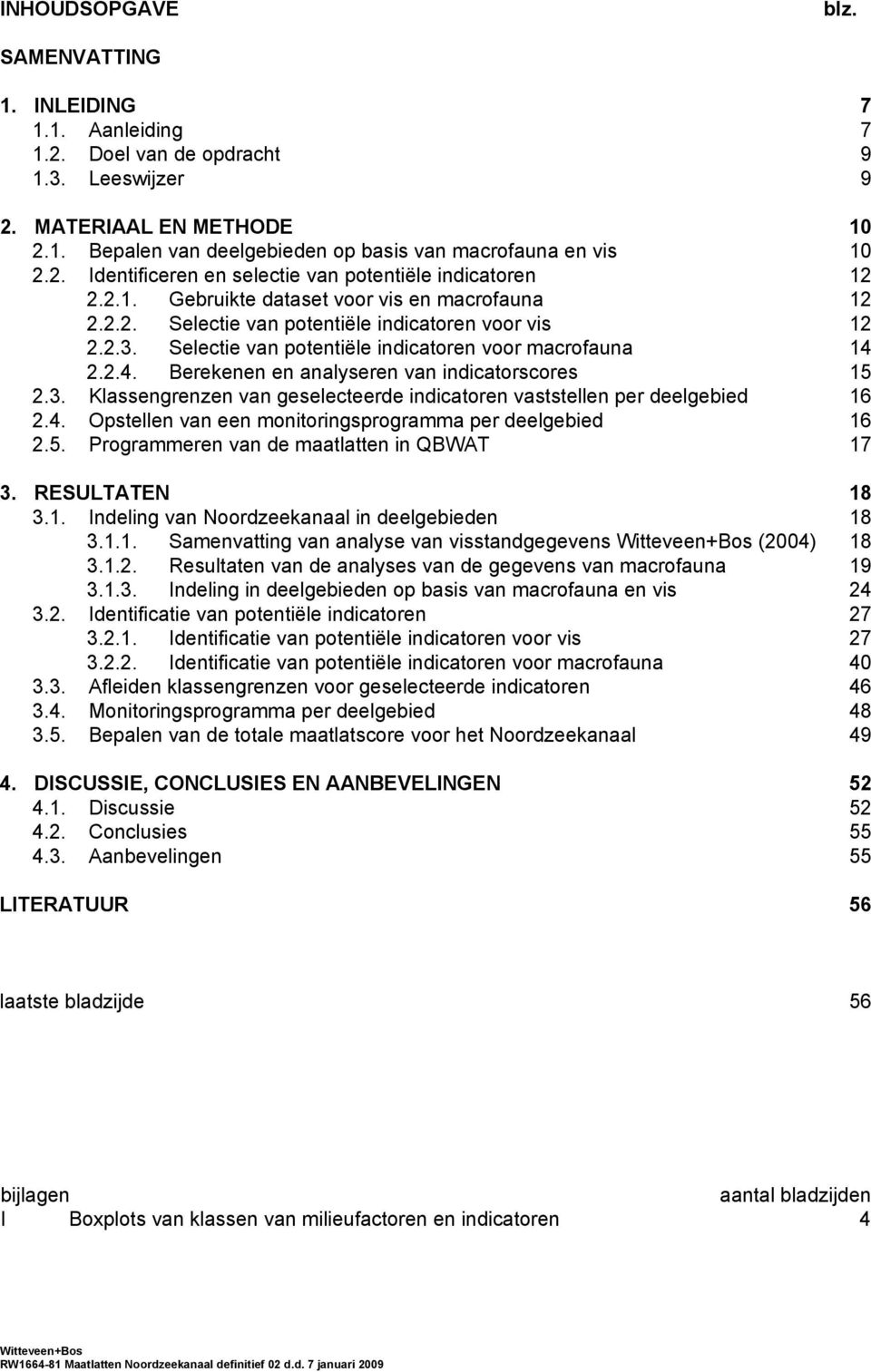 Selectie van potentiële indicatoren voor macrofauna 14 2.2.4. Berekenen en analyseren van indicatorscores 15 2.3. Klassengrenzen van geselecteerde indicatoren vaststellen per deelgebied 16 2.4. Opstellen van een monitoringsprogramma per deelgebied 16 2.