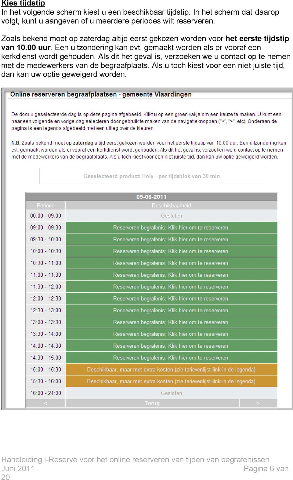 Zoals bekend moet op zaterdag altijd eerst gekozen worden voor het eerste tijdstip van 10.00 uur. Een uitzondering kan evt.