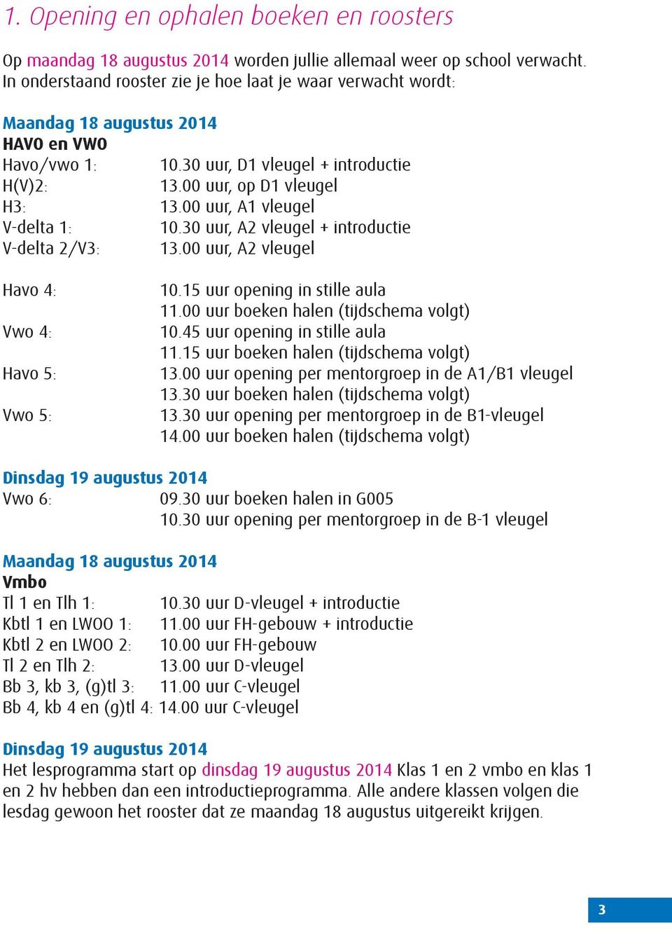 00 uur, A1 vleugel V-delta 1: 10.30 uur, A2 vleugel + introductie V-delta 2/V3: 13.00 uur, A2 vleugel Havo 4: Vwo 4: Havo 5: Vwo 5: 10.15 uur opening in stille aula 11.