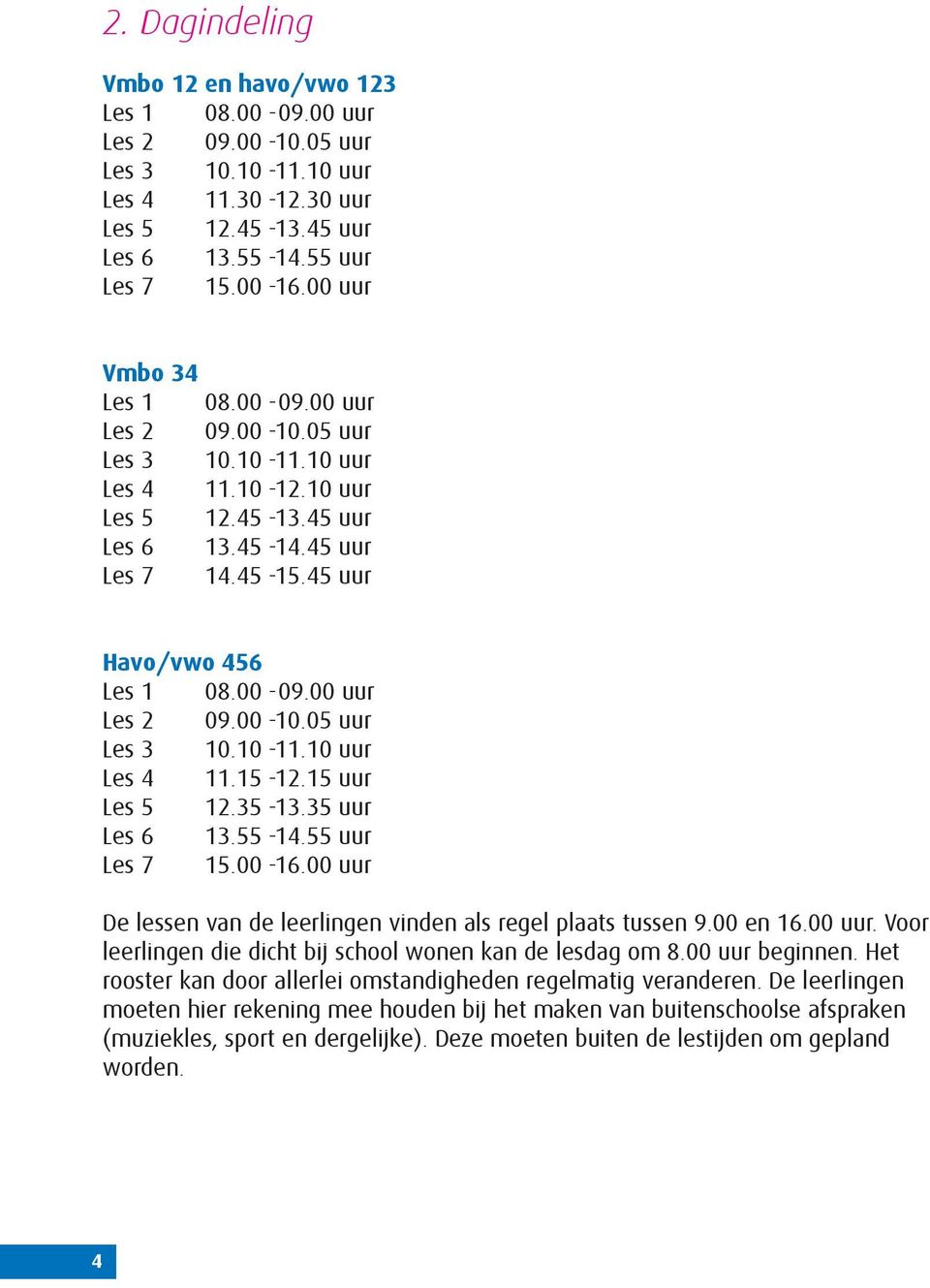 15 uur Les 5 12.35-13.35 uur Les 6 13.55-14.55 uur Les 7 15.00-16.00 uur De lessen van de leerlingen vinden als regel plaats tussen 9.00 en 16.00 uur. Voor leerlingen die dicht bij school wonen kan de lesdag om 8.