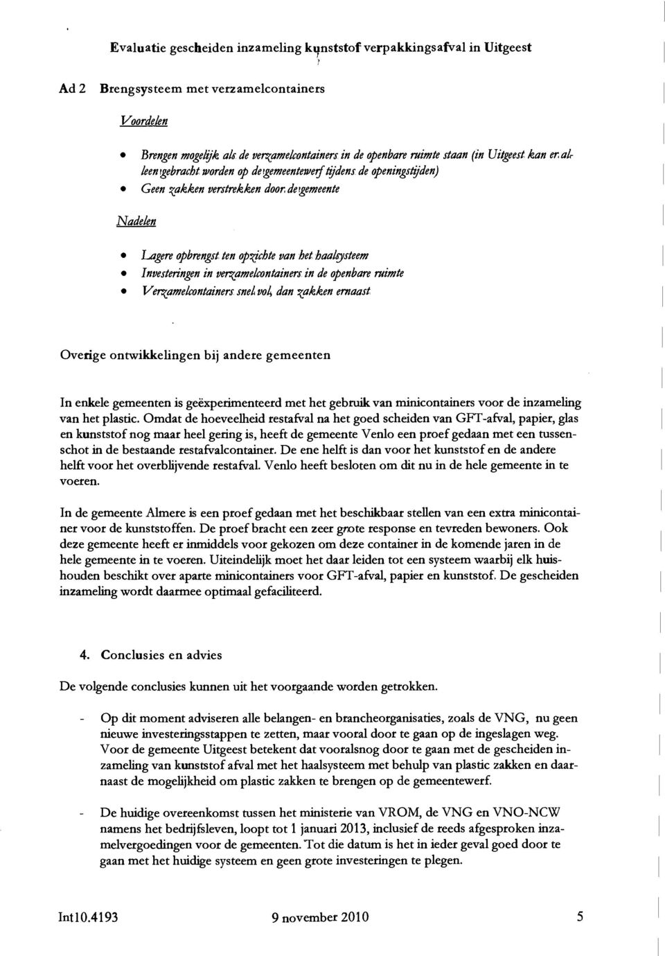 vol, dan zakken ernaast Overige ontwikkelingen bij andere gemeenten In enkele gemeenten is geëxperimenteerd met het gebruik van minicontainers voor de inzameling van het plastic.