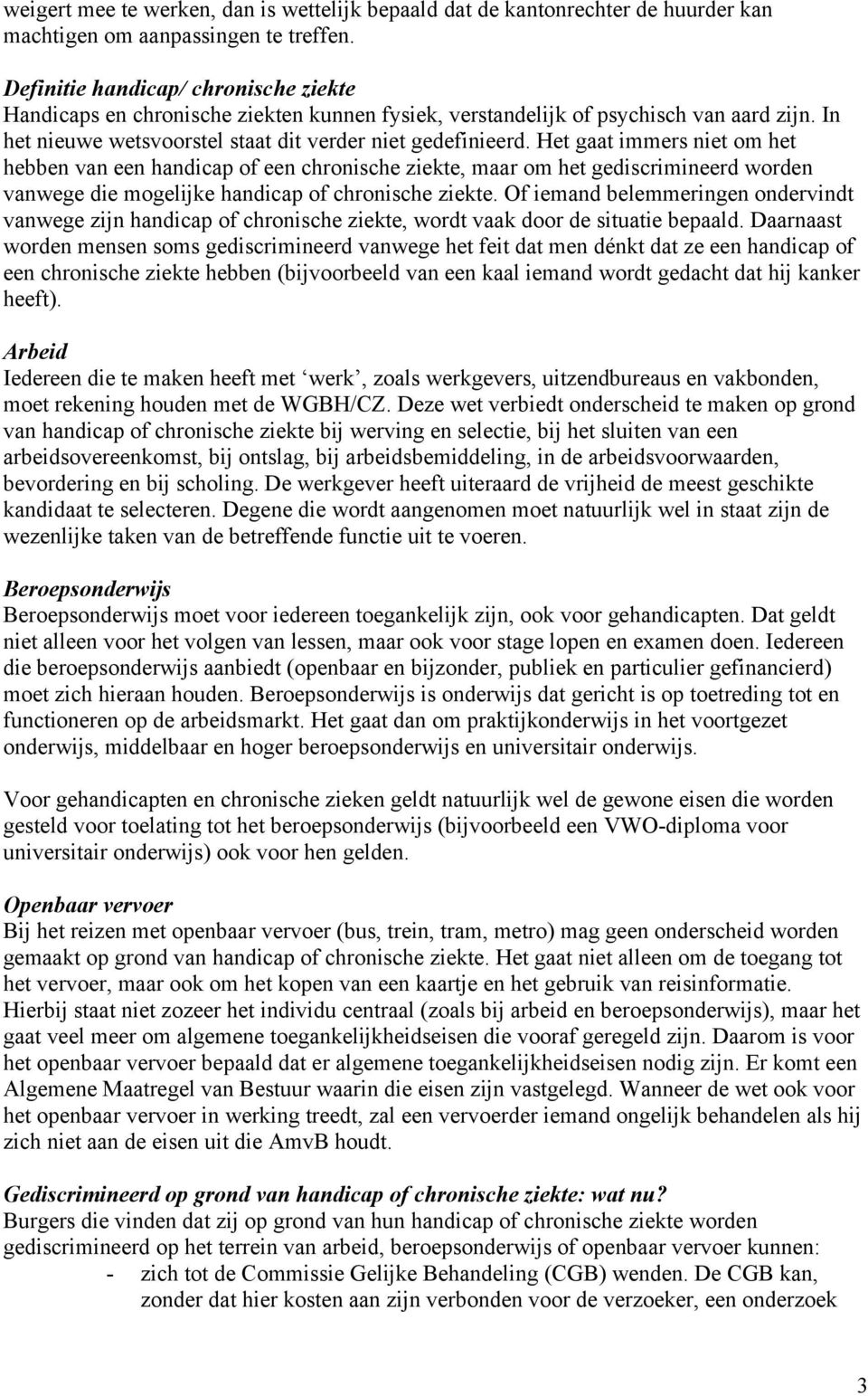 Het gaat immers niet om het hebben van een handicap of een chronische ziekte, maar om het gediscrimineerd worden vanwege die mogelijke handicap of chronische ziekte.