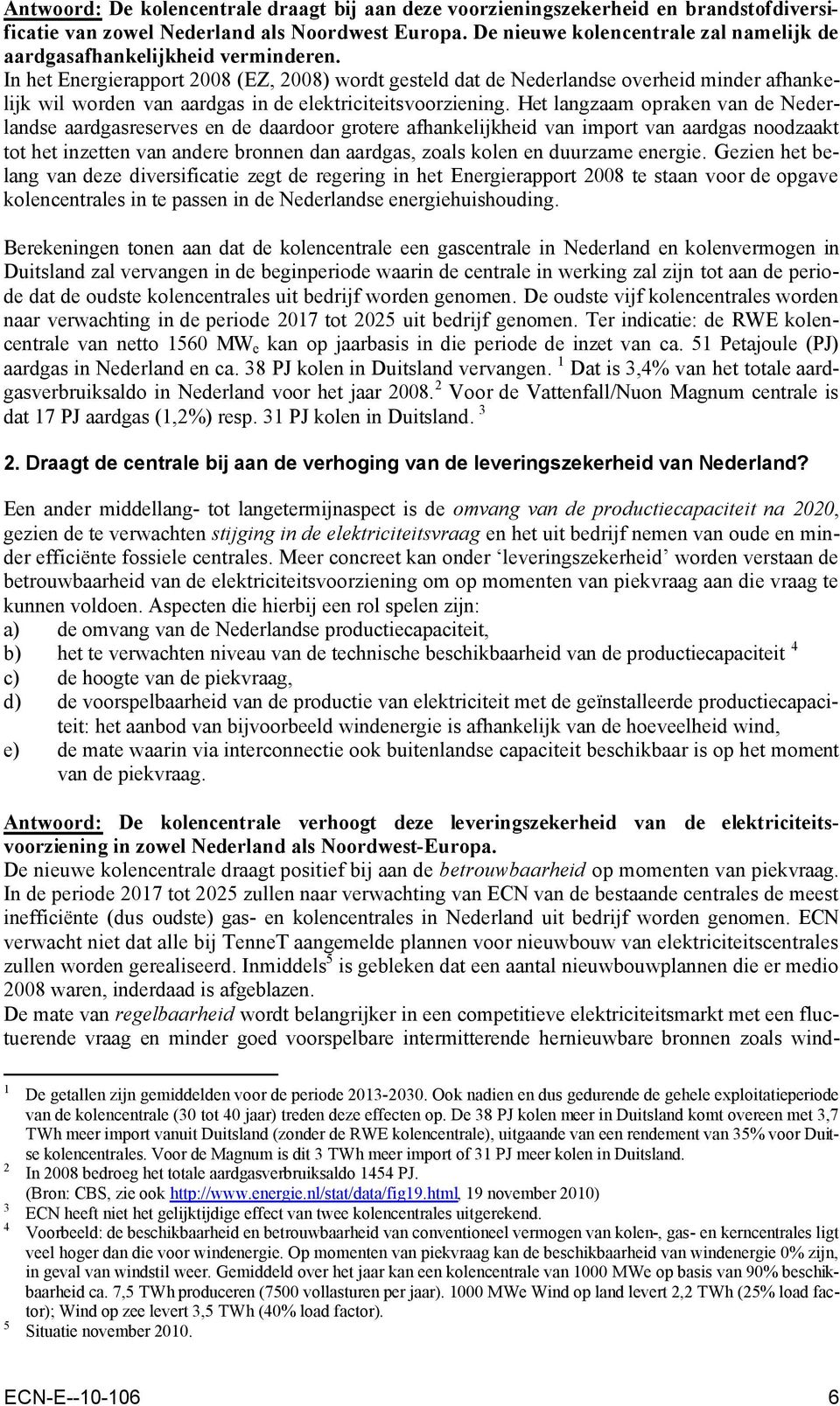 In het Energierapport 2008 (EZ, 2008) wordt gesteld dat de Nederlandse overheid minder afhankelijk wil worden van aardgas in de elektriciteitsvoorziening.