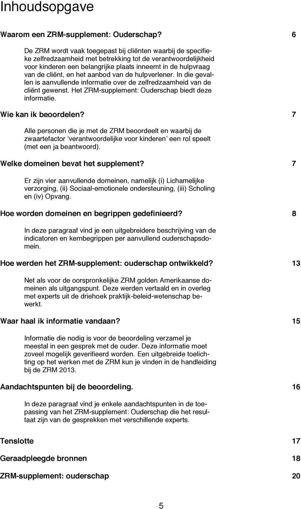 en het aanbod van de hulpverlener. In die gevallen is aanvullende informatie over de zelfredzaamheid van de cliënt gewenst. Het ZRM-supplement: Ouderschap biedt deze informatie. Wie kan ik beoordelen?