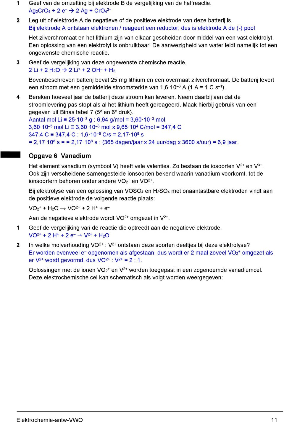 Een oplossing van een elektrolyt is onbruikbaar. De aanwezigheid van water leidt namelijk tot een ongewenste chemische reactie. 3 Geef de vergelijking van deze ongewenste chemische reactie.