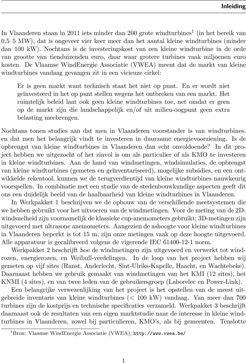 De Vlaamse WindEnergie Associatie (VWEA) meent dat de markt van kleine windturbines vandaag gevangen zit in een vicieuze cirkel: Er is geen markt want technisch staat het niet op punt.