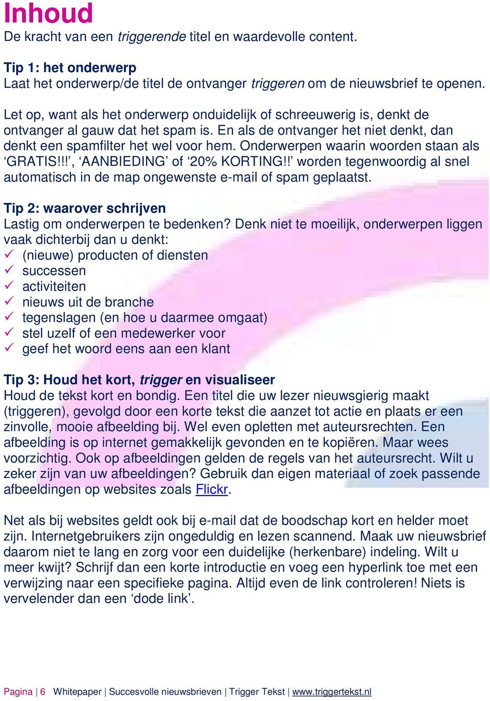 Onderwerpen waarin woorden staan als GRATIS!!!, AANBIEDING of 20% KORTING!! worden tegenwoordig al snel automatisch in de map ongewenste e-mail of spam geplaatst.