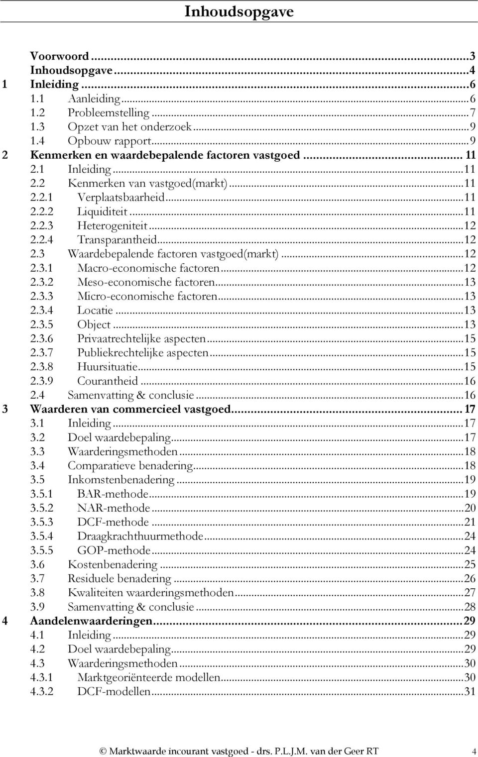 ..12 2.3 Waardebepalende factoren vastgoed(markt)...12 2.3.1 Macro-economische factoren...12 2.3.2 Meso-economische factoren...13 2.3.3 Micro-economische factoren...13 2.3.4 Locatie...13 2.3.5 Object.