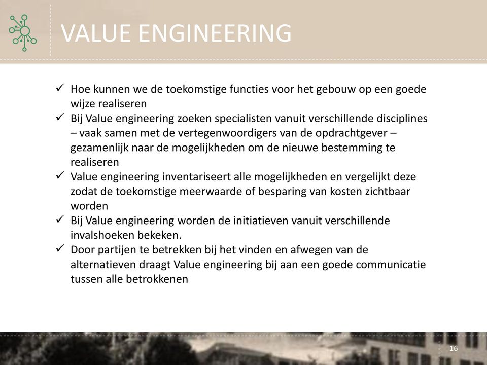 inventariseert alle mogelijkheden en vergelijkt deze zodat de toekomstige meerwaarde of besparing van kosten zichtbaar worden Bij Value engineering worden de initiatieven