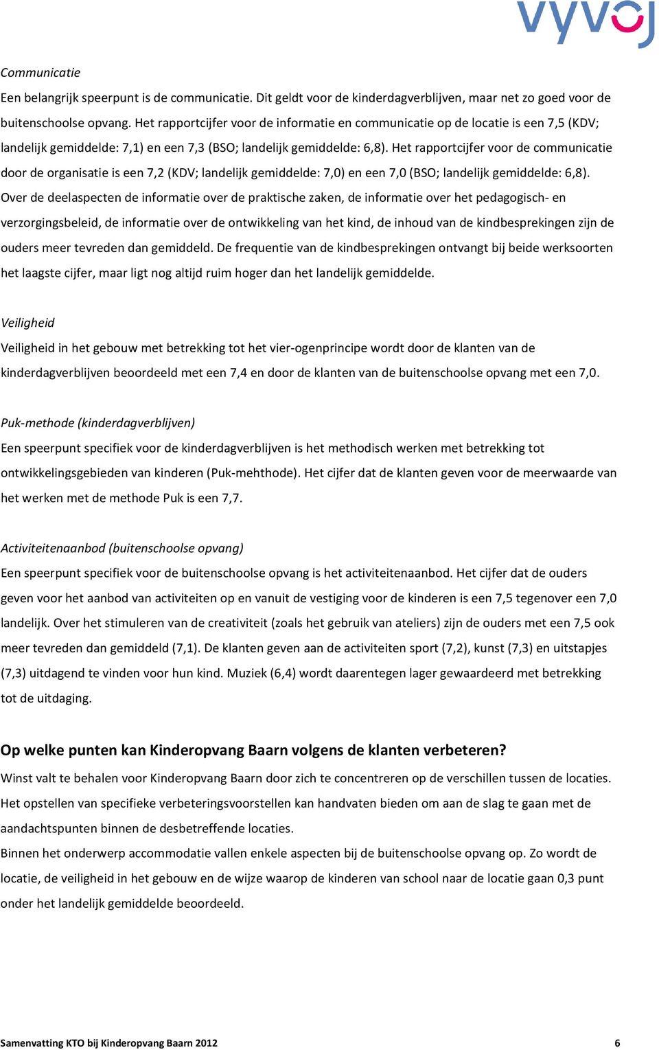 Het rapportcijfer voor de communicatie door de organisatie is een 7,2 (KDV; landelijk gemiddelde: 7,0) en een 7,0 (BSO; landelijk gemiddelde: 6,8).