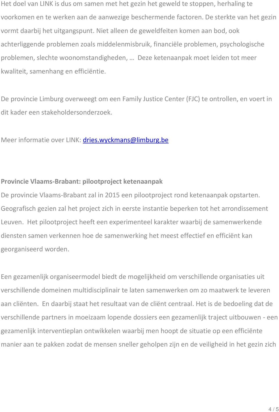 Niet alleen de geweldfeiten komen aan bod, ook achterliggende problemen zoals middelenmisbruik, financiële problemen, psychologische problemen, slechte woonomstandigheden, Deze ketenaanpak moet