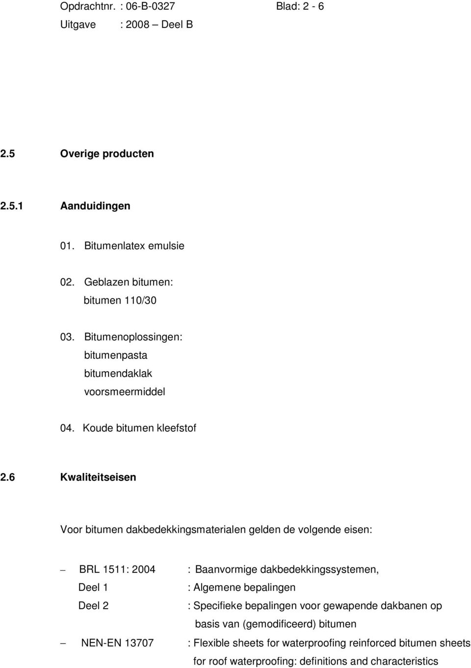 6 Kwaliteitseisen Voor bitumen dakbedekkingsmaterialen gelden de volgende eisen: BRL 1511: 2004 : Baanvormige dakbedekkingssystemen, Deel 1 : Algemene