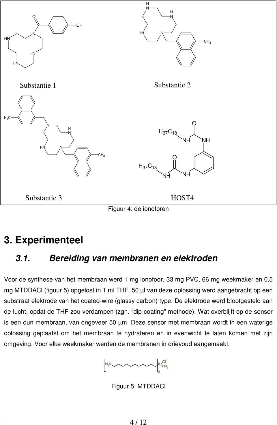 H H CH 3 H 37 C 18 H H Substantie 3 Figuur 4: de ionoforen HST4 3. Experimenteel 3.1. Bereiding van membranen en elektroden Voor de synthese van het membraan werd 1 mg ionofoor, 33 mg PVC, 66 mg weekmaker en 0,5 mg MTDDACl (figuur 5) opgelost in 1 ml THF.