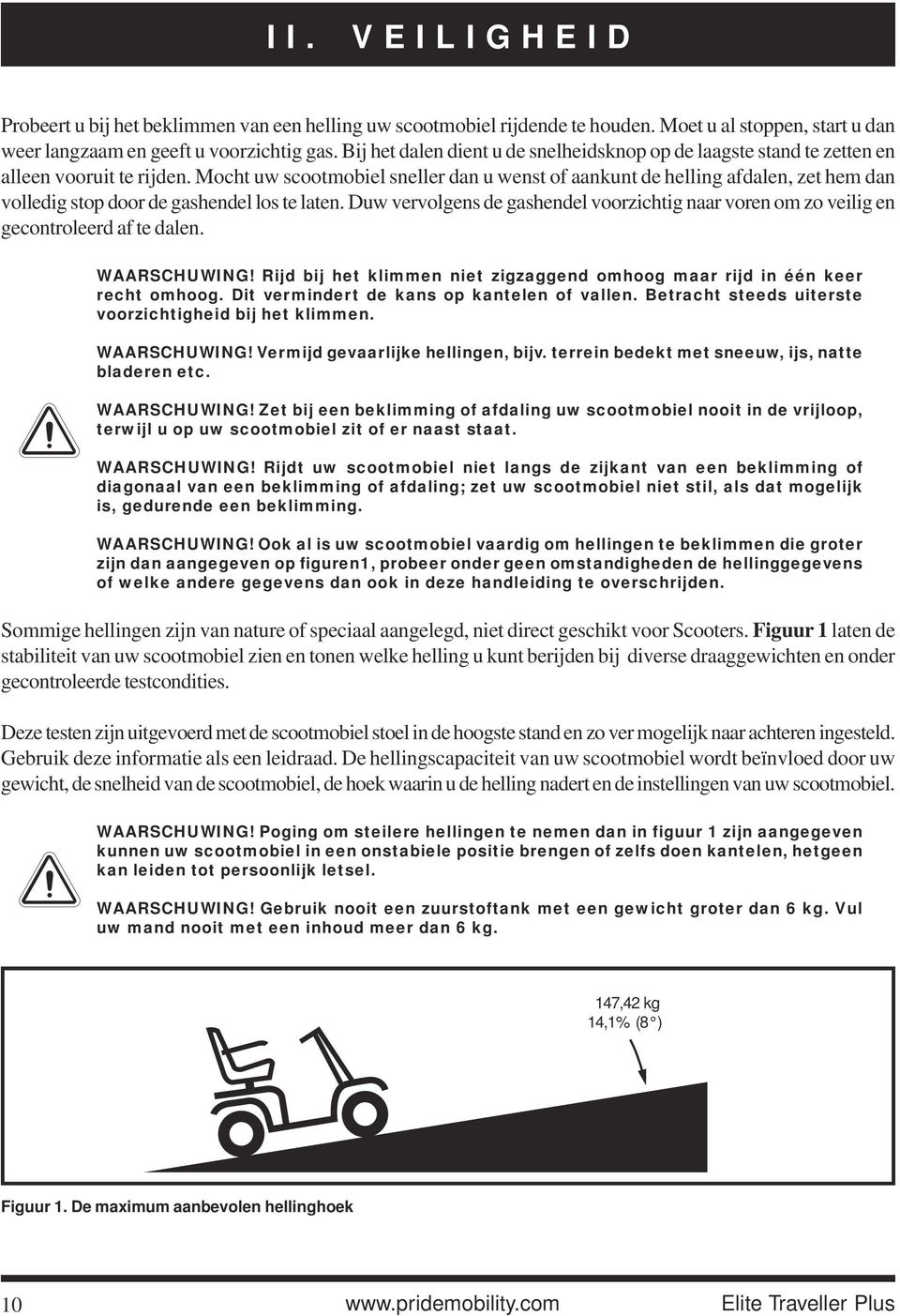 Mocht uw scootmobiel sneller dan u wenst of aankunt de helling afdalen, zet hem dan volledig stop door de gashendel los te laten.