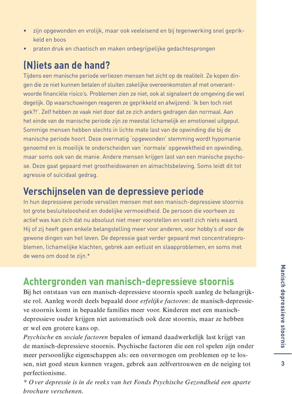 Problemen zien ze niet, ook al signaleert de omgeving die wel degelijk. Op waarschuwingen reageren ze geprikkeld en afwijzend: Ik ben toch niet gek?