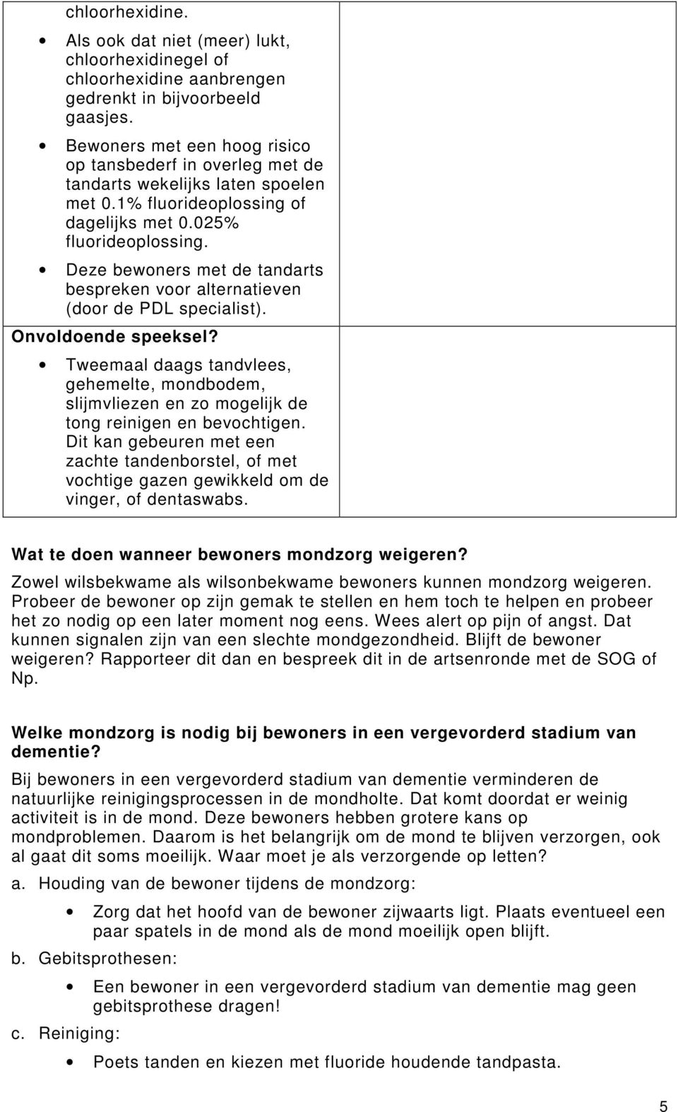 Deze bewoners met de tandarts bespreken voor alternatieven (door de PDL specialist). Onvoldoende speeksel?