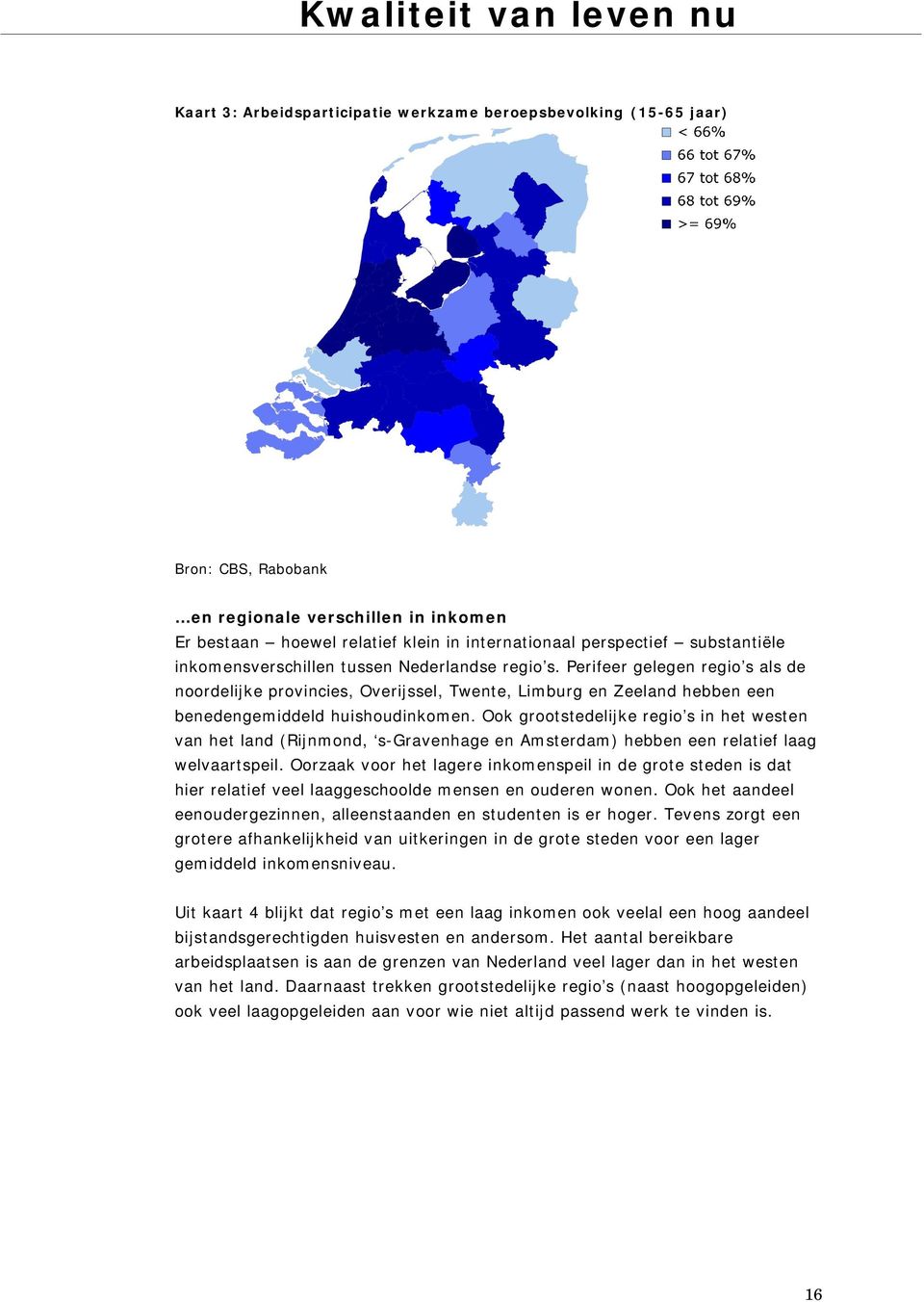 Perifeer gelegen regio s als de noordelijke provincies, Overijssel, Twente, Limburg en Zeeland hebben een benedengemiddeld huishoudinkomen.