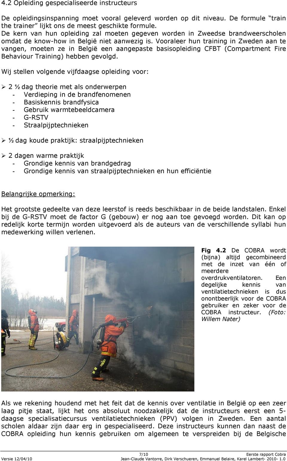 Vooraleer hun training in Zweden aan te vangen, moeten ze in België een aangepaste basisopleiding CFBT (Compartment Fire Behaviour Training) hebben gevolgd.
