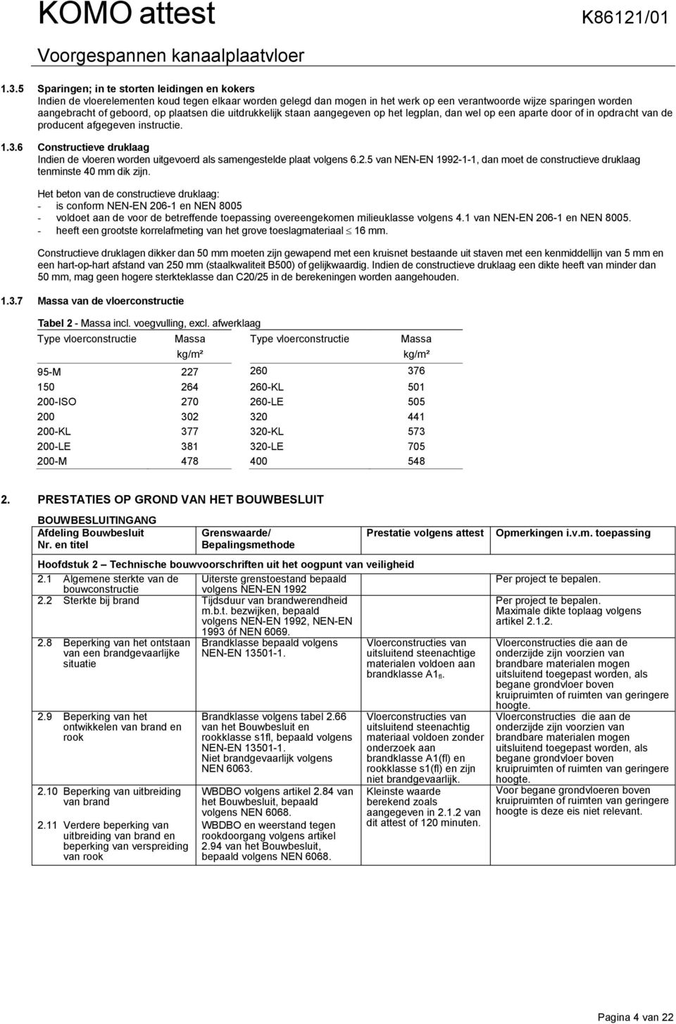 6 Constructieve druklaag Indien de vloeren worden uitgevoerd als samengestelde plaat volgens 6.2.5 van NEN-EN 1992-1-1, dan moet de constructieve druklaag tenminste 40 mm dik zijn.