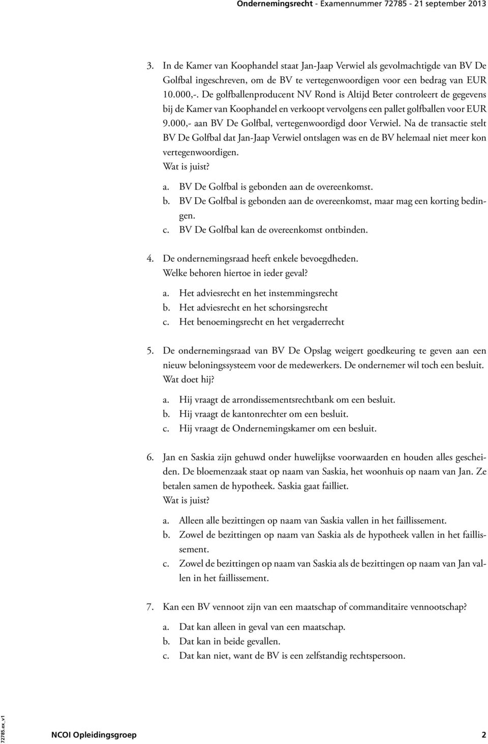 000,- aan BV De Golfbal, vertegenwoordigd door Verwiel. Na de transactie stelt BV De Golfbal dat Jan-Jaap Verwiel ontslagen was en de BV helemaal niet meer kon vertegenwoordigen. Wat is juist? a. BV De Golfbal is gebonden aan de overeenkomst.