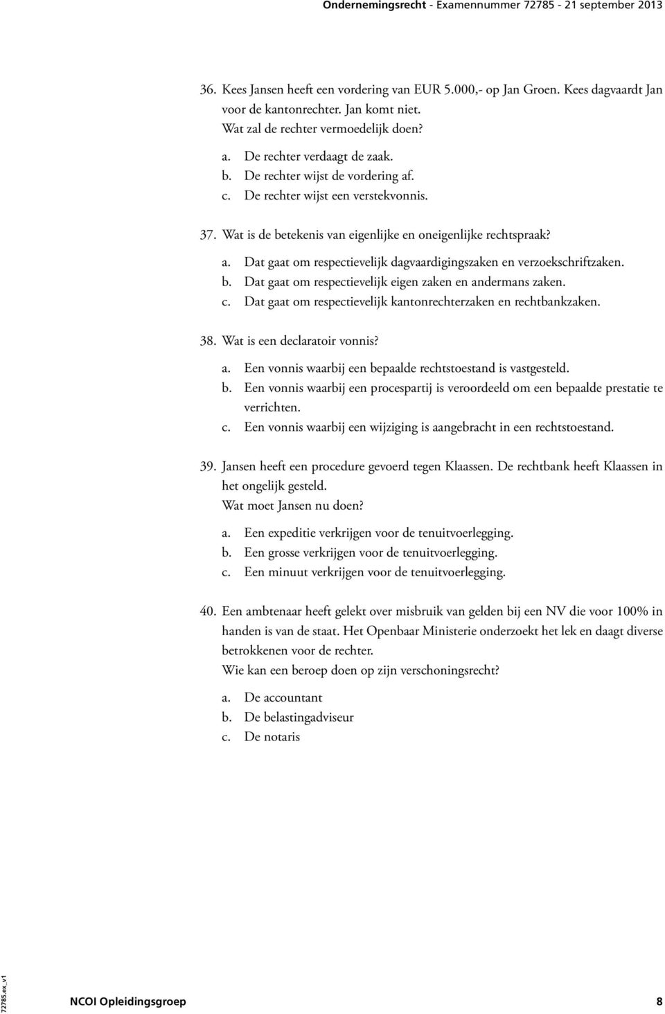 b. Dat gaat om respectievelijk eigen zaken en andermans zaken. c. Dat gaat om respectievelijk kantonrechterzaken en rechtbankzaken. 38. Wat is een declaratoir vonnis? a. Een vonnis waarbij een bepaalde rechtstoestand is vastgesteld.