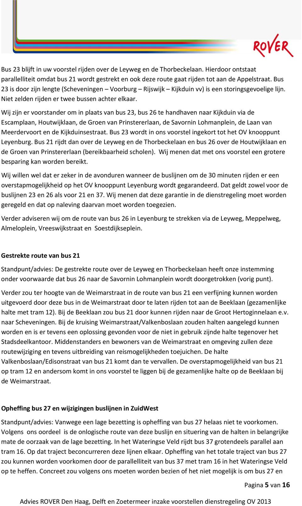 Wij zijn er voorstander om in plaats van bus 23, bus 26 te handhaven naar Kijkduin via de Escamplaan, Houtwijklaan, de Groen van Prinstererlaan, de Savornin Lohmanplein, de Laan van Meerdervoort en