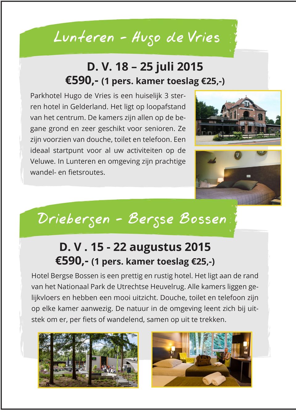 In Lunteren en omgeving zijn prachtige wandel- en fietsroutes. D. V. 15-22 augustus 2015 590,- (1 pers. kamer toeslag 25,-) Hotel Bergse Bossen is een prettig en rustig hotel.