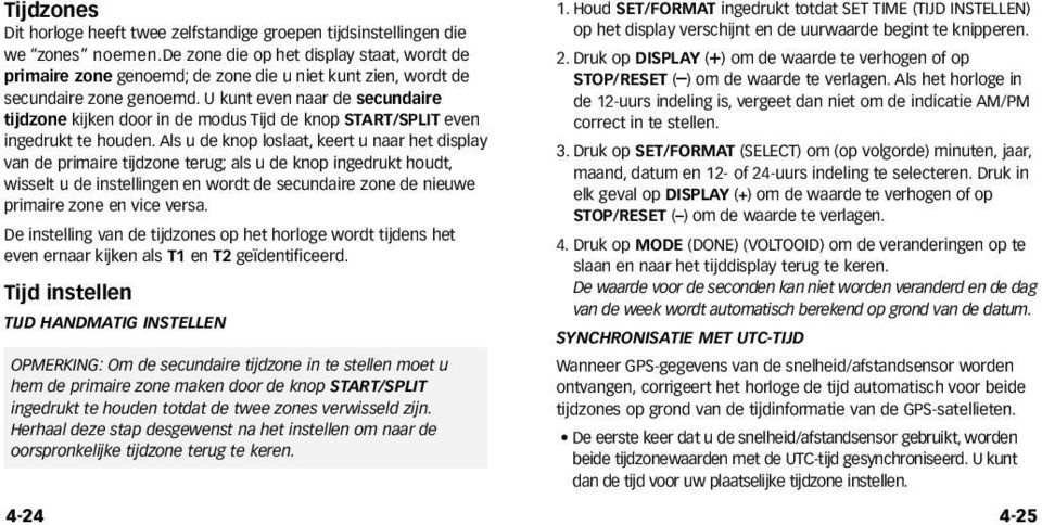 U kunt even naar de secundaire tijdzone kijken door in de modus Tijd de knop START/SPLIT even ingedrukt te houden.