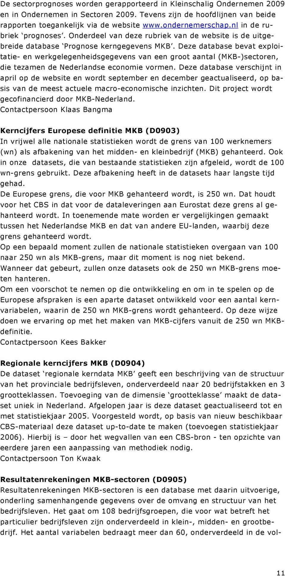Deze database bevat exploitatie- en werkgelegenheidsgegevens van een groot aantal (MKB-)sectoren, die tezamen de Nederlandse economie vormen.