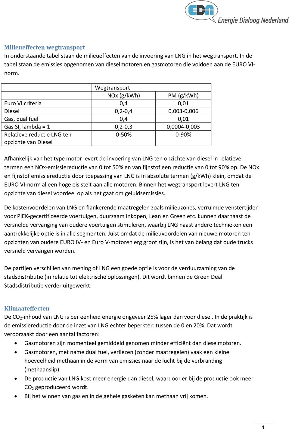 Wegtransport NOx (g/kwh) PM (g/kwh) Euro VI criteria 0,4 0,01 Diesel 0,2-0,4 0,003-0,006 Gas, dual fuel 0,4 0,01 Gas SI, lambda = 1 0,2-0,3 0,0004-0,003 Relatieve reductie LNG ten opzichte van Diesel