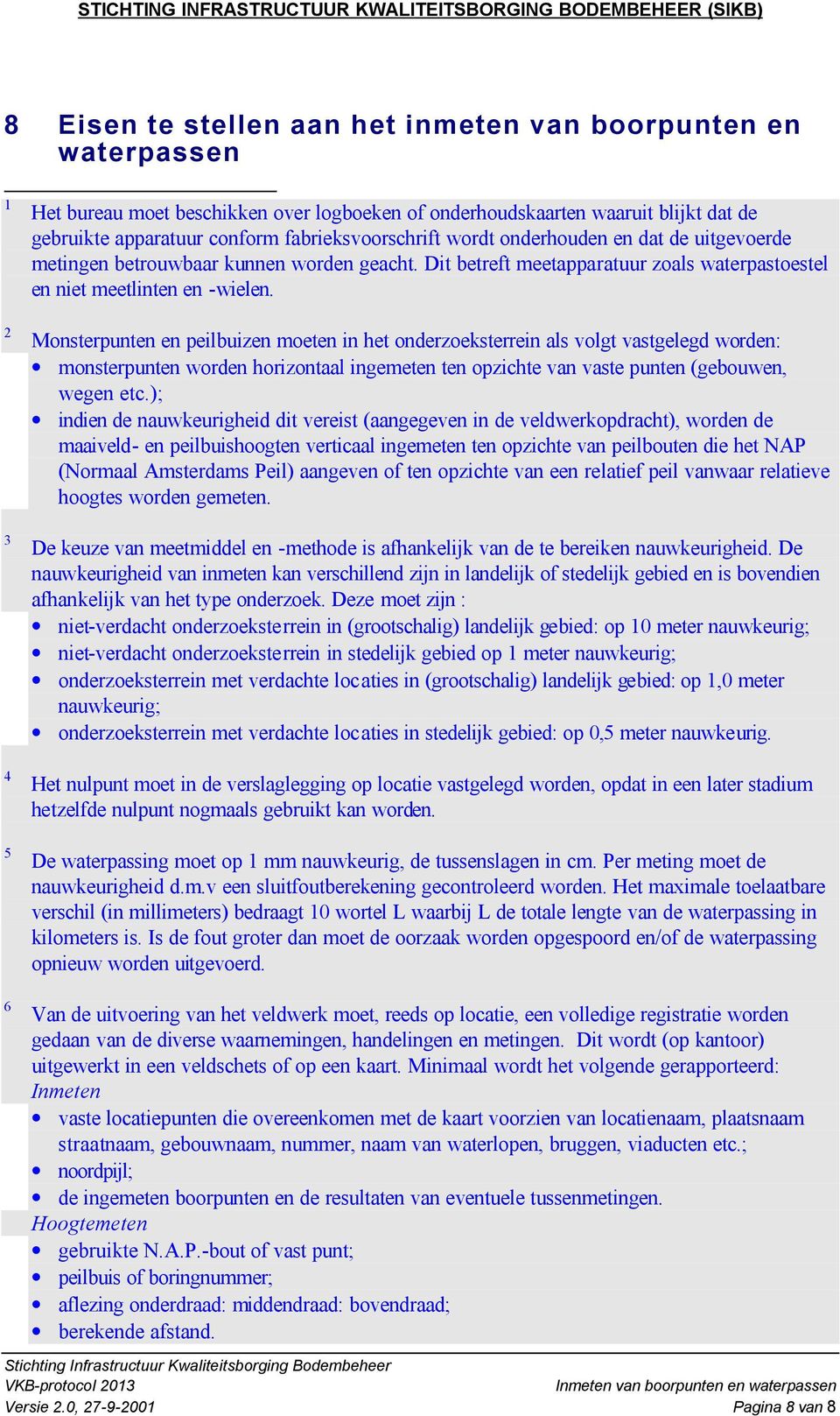 Monsterpunten en peilbuizen moeten in het onderzoeksterrein als volgt vastgelegd worden: monsterpunten worden horizontaal ingemeten ten opzichte van vaste punten (gebouwen, wegen etc.