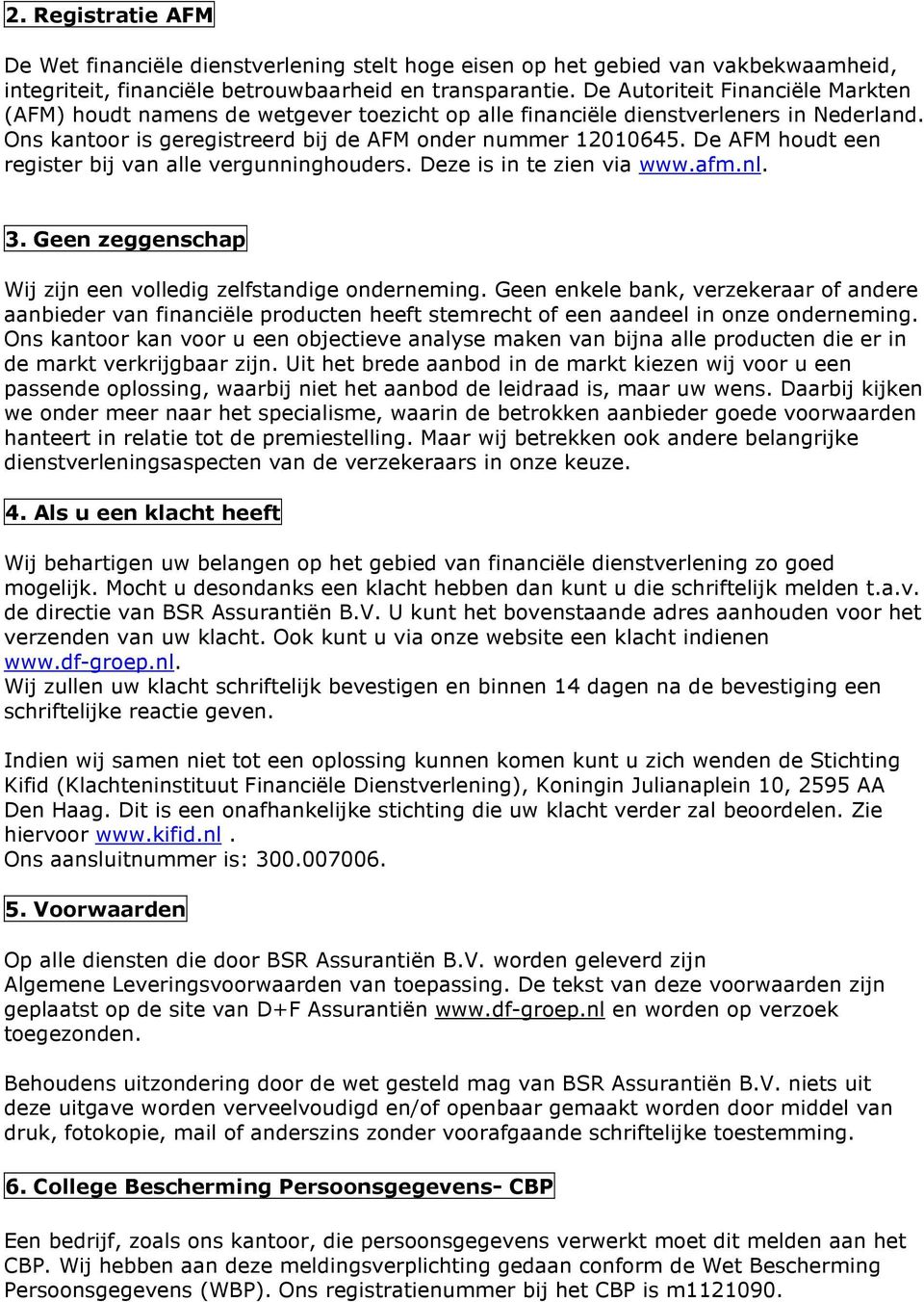 De AFM houdt een register bij van alle vergunninghouders. Deze is in te zien via www.afm.nl. 3. Geen zeggenschap Wij zijn een volledig zelfstandige onderneming.
