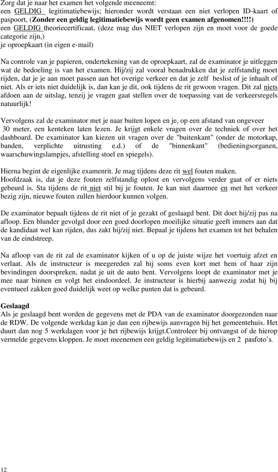 !!!) een GELDIG theoriecertificaat, (deze mag dus NIET verlopen zijn en moet voor de goede categorie zijn,) je oproepkaart (in eigen e-mail) Na controle van je papieren, ondertekening van de